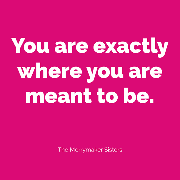 You are exactly where you're meant to be