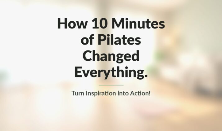 How 10 Minutes of Pilates Changed Everything - Turn Inspiration into Action